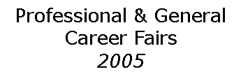 Text Box: Professional & GeneralCareer Fairs2005